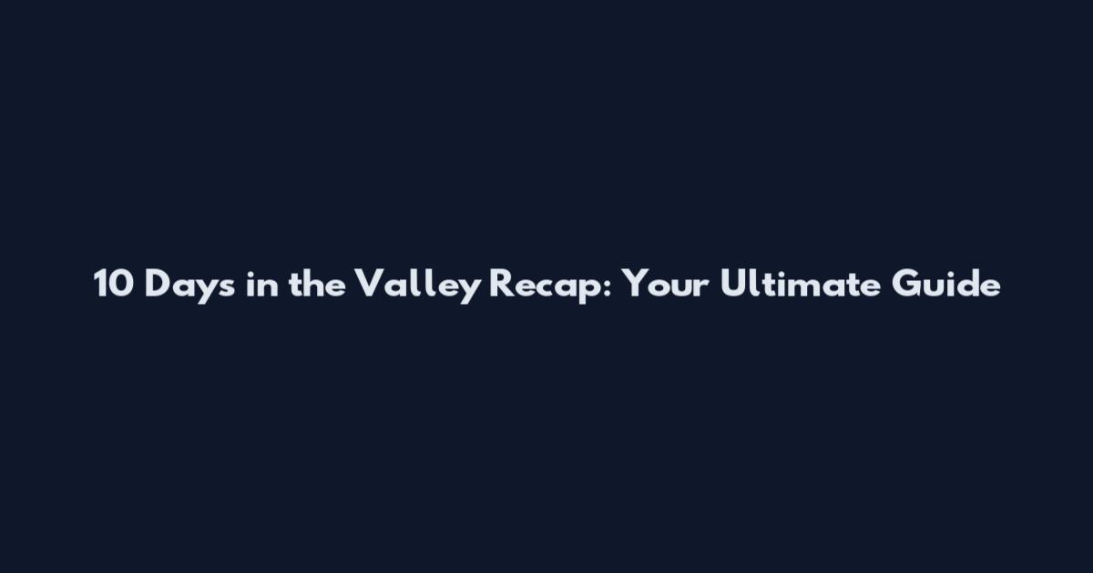 10 Days in the Valley Recap: Your Ultimate Guide