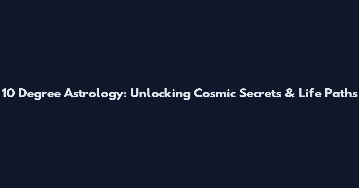 10 Degree Astrology: Unlocking Cosmic Secrets & Life Paths