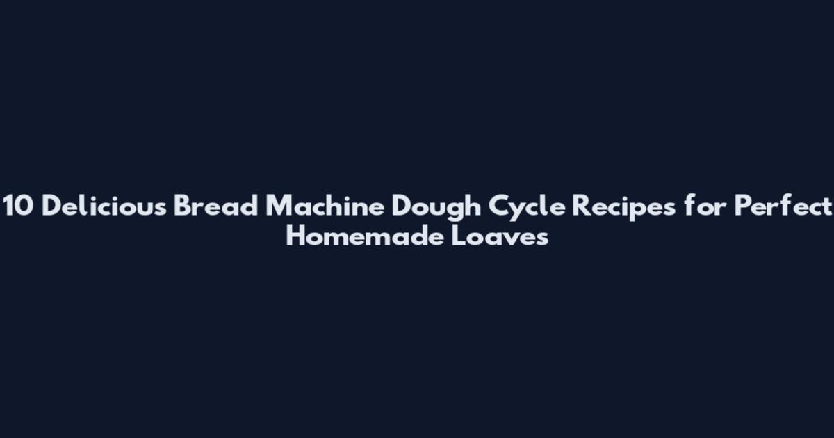10 Delicious Bread Machine Dough Cycle Recipes for Perfect Homemade Loaves