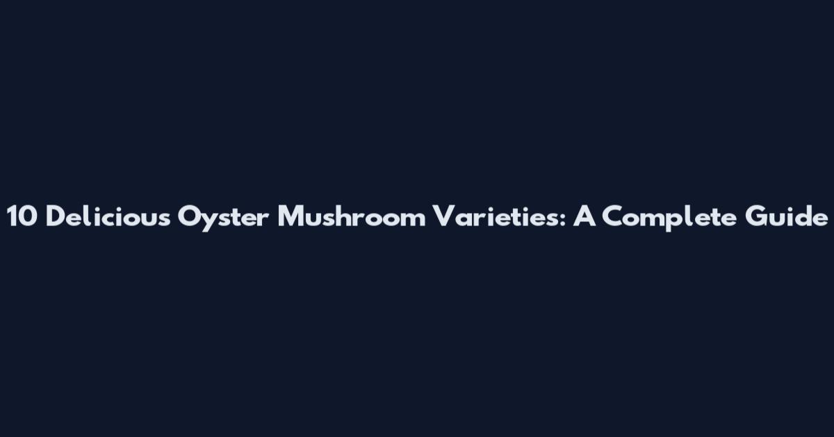 10 Delicious Oyster Mushroom Varieties: A Complete Guide