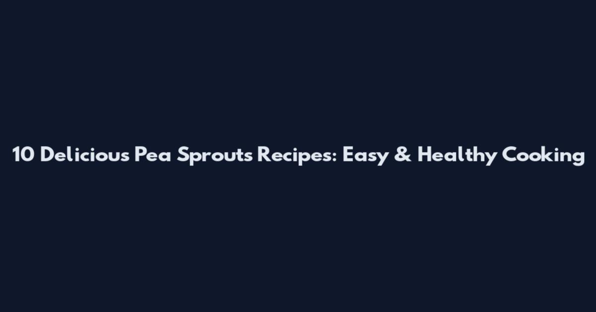10 Delicious Pea Sprouts Recipes: Easy & Healthy Cooking