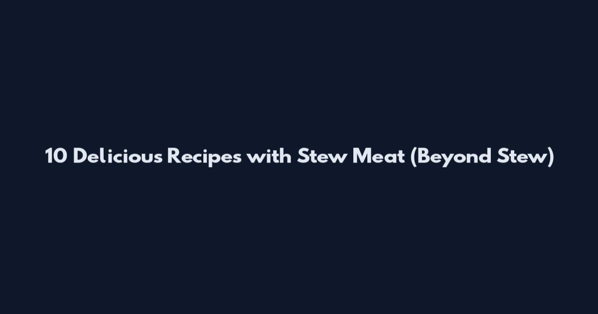 10 Delicious Recipes with Stew Meat (Beyond Stew)