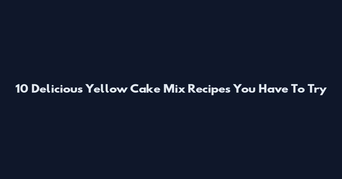 10 Delicious Yellow Cake Mix Recipes You Have To Try