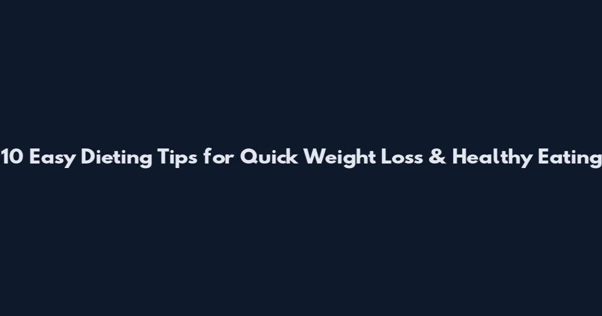 10 Easy Dieting Tips for Quick Weight Loss & Healthy Eating