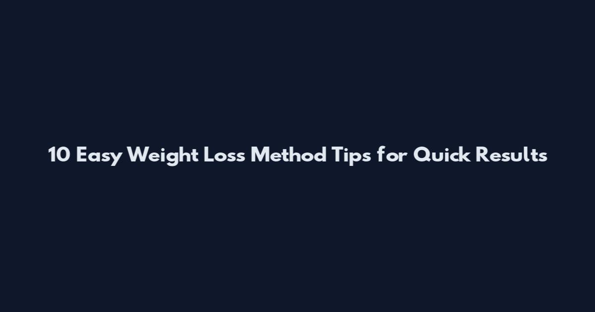 10 Easy Weight Loss Method Tips for Quick Results