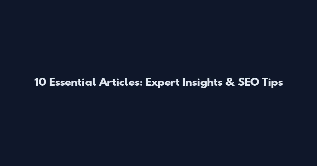 10 Essential Articles: Expert Insights & SEO Tips
