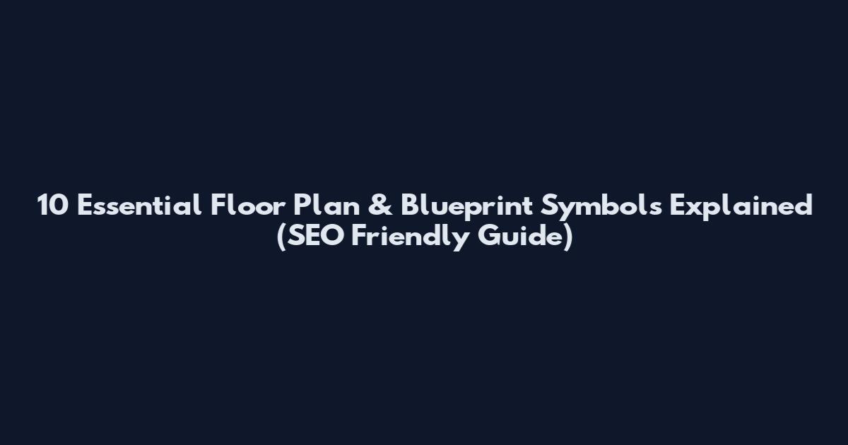 10 Essential Floor Plan & Blueprint Symbols Explained (SEO Friendly Guide)