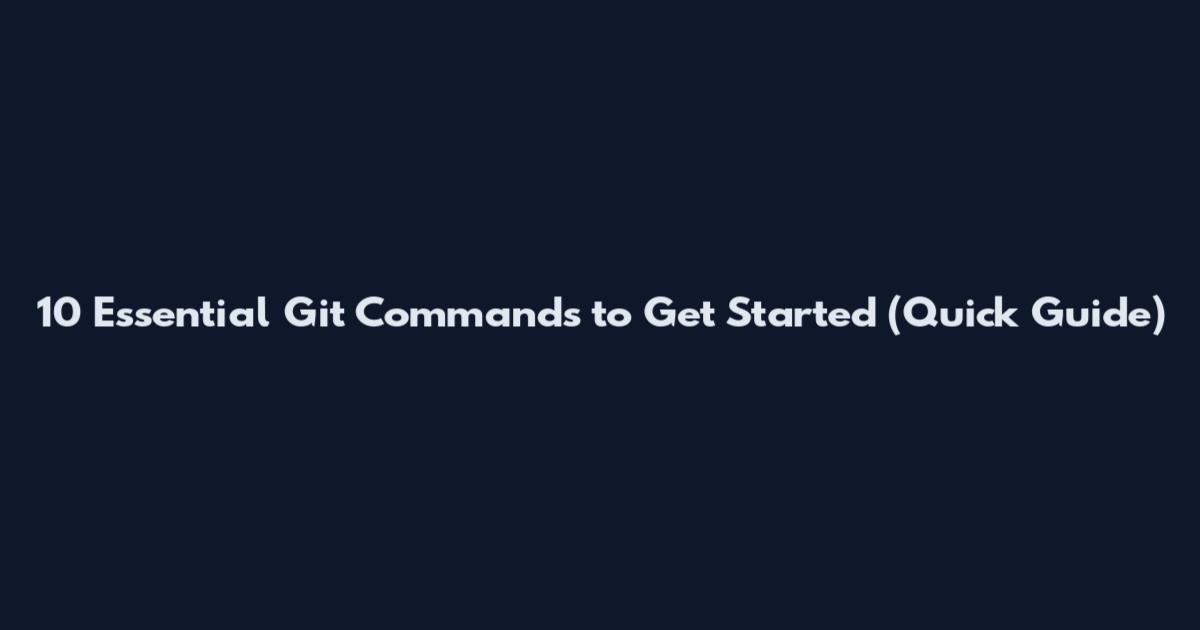 10 Essential Git Commands to Get Started (Quick Guide)