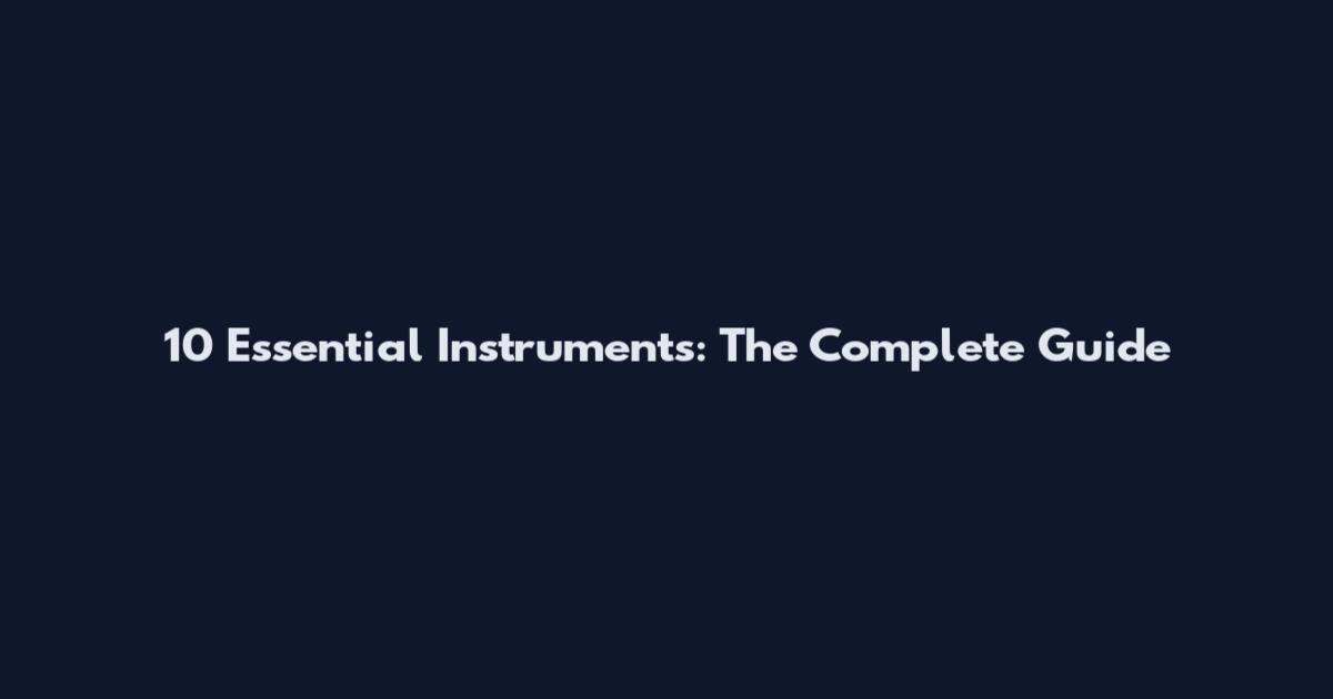 10 Essential Instruments: The Complete Guide
