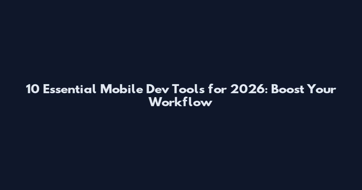 10 Essential Mobile Dev Tools for 2026: Boost Your Workflow