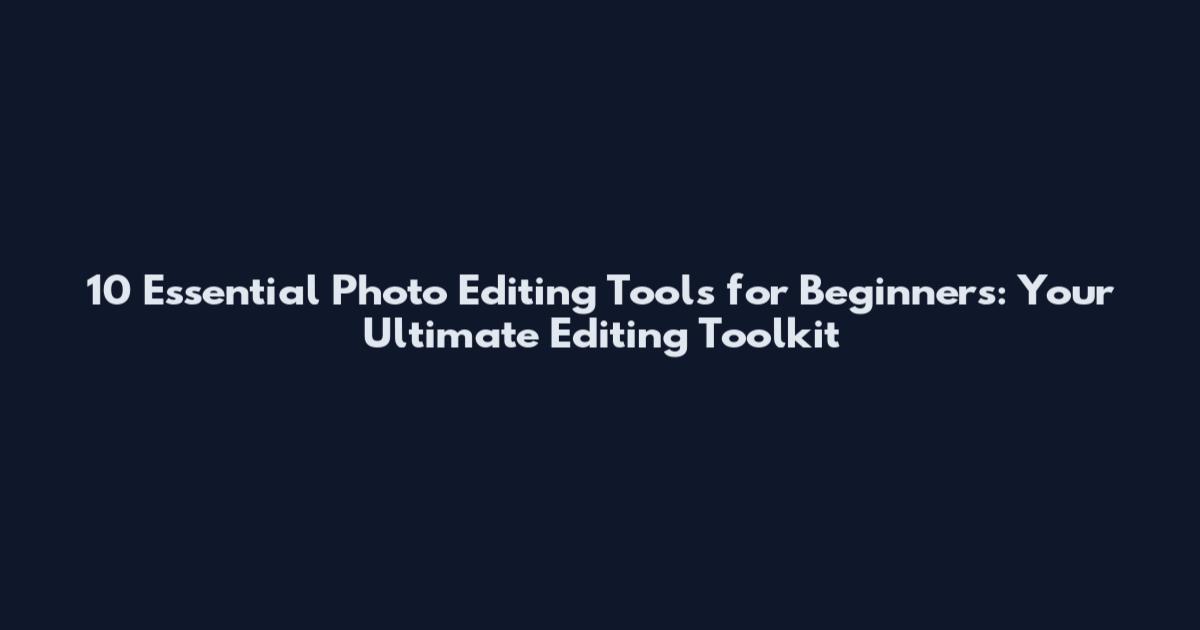 10 Essential Photo Editing Tools for Beginners: Your Ultimate Editing Toolkit