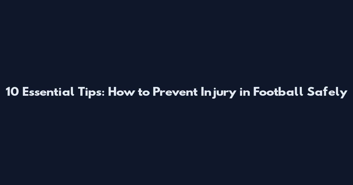 10 Essential Tips: How to Prevent Injury in Football Safely