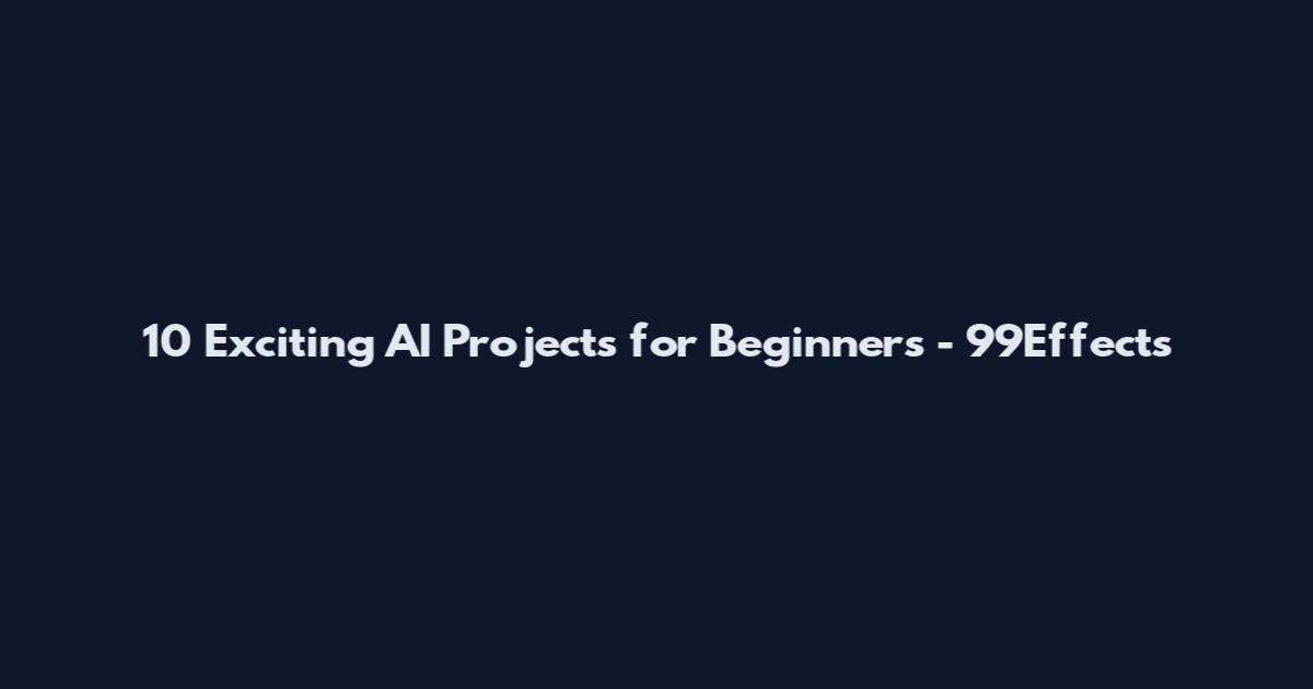 10 Exciting AI Projects for Beginners - 99Effects