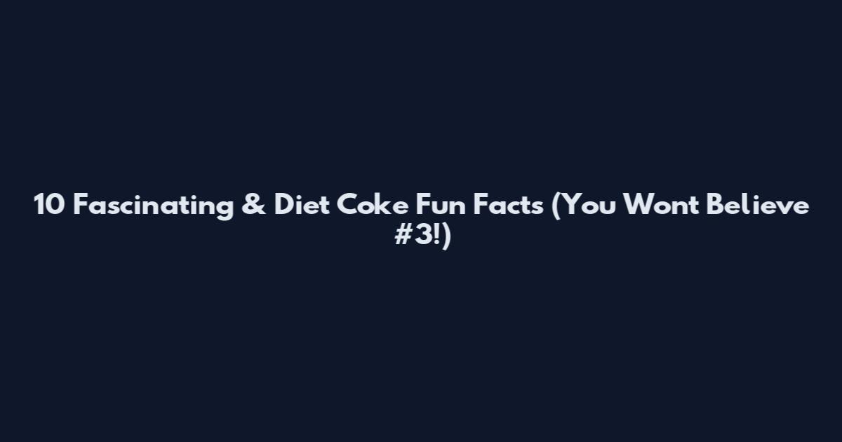 10 Fascinating & Diet Coke Fun Facts (You Won't Believe #3!)