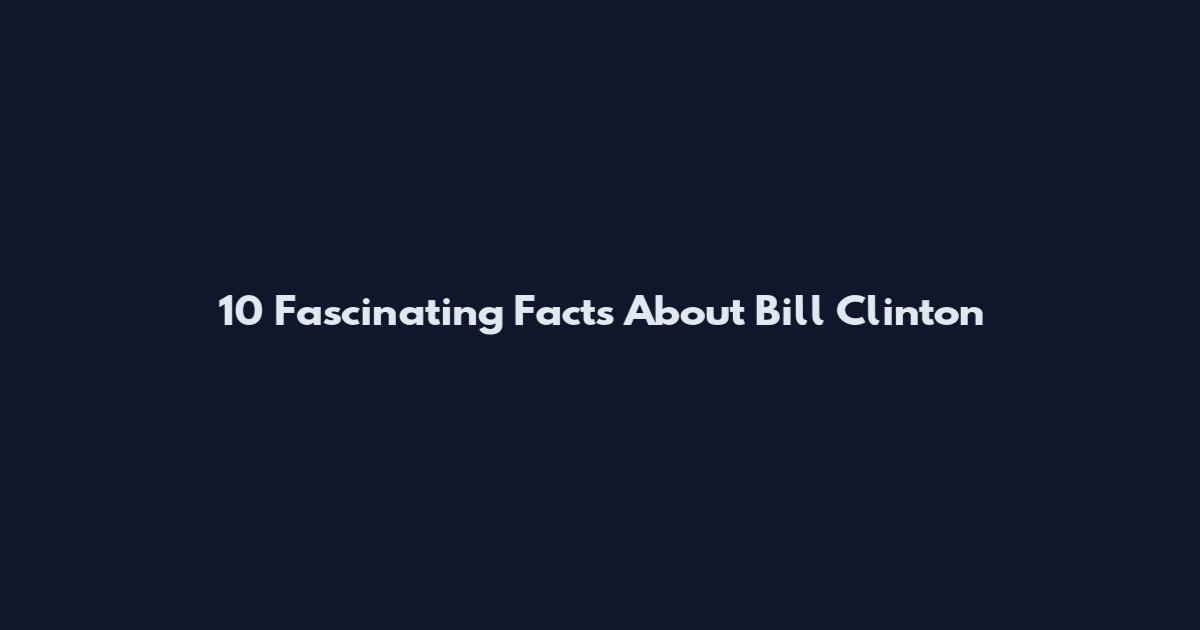 10 Fascinating Facts About Bill Clinton