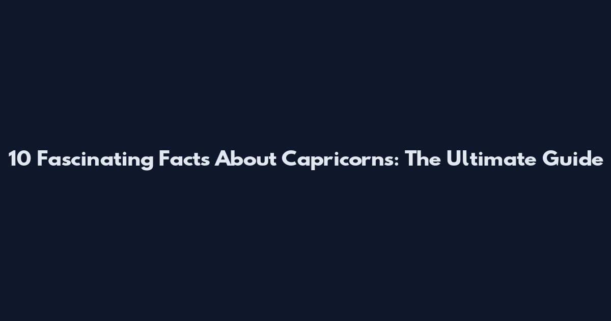 10 Fascinating Facts About Capricorns: The Ultimate Guide