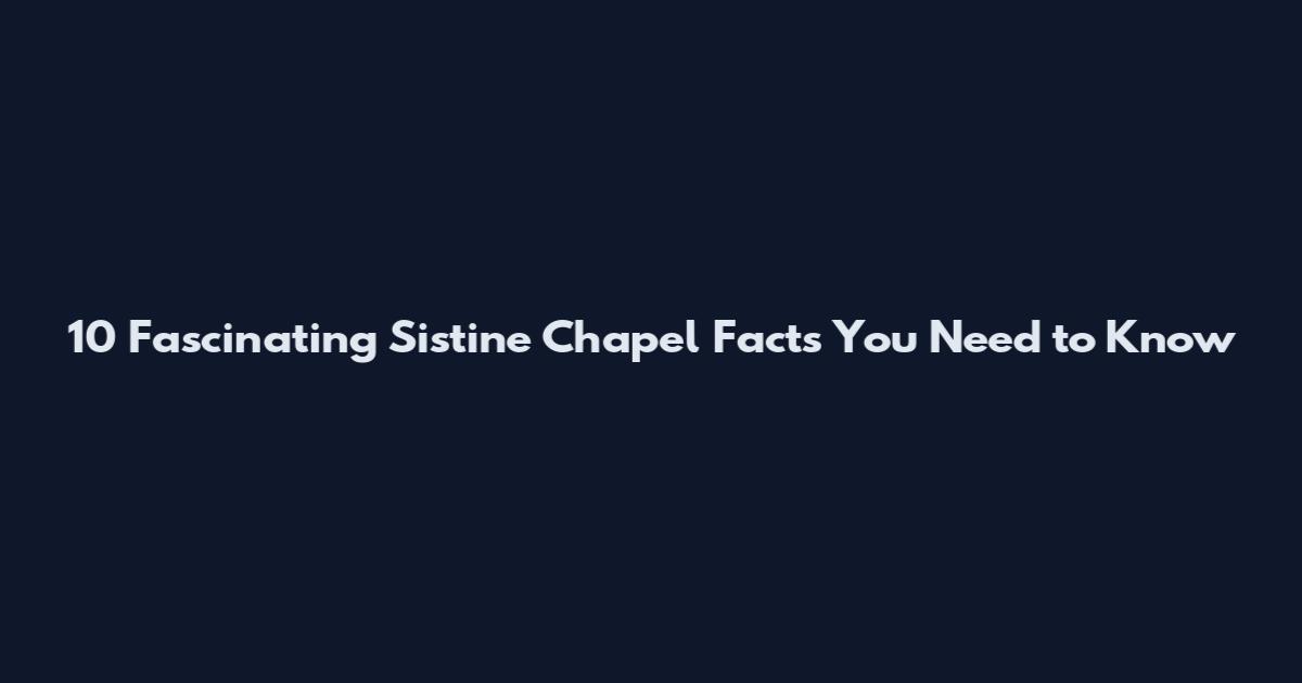 10 Fascinating Sistine Chapel Facts You Need to Know
