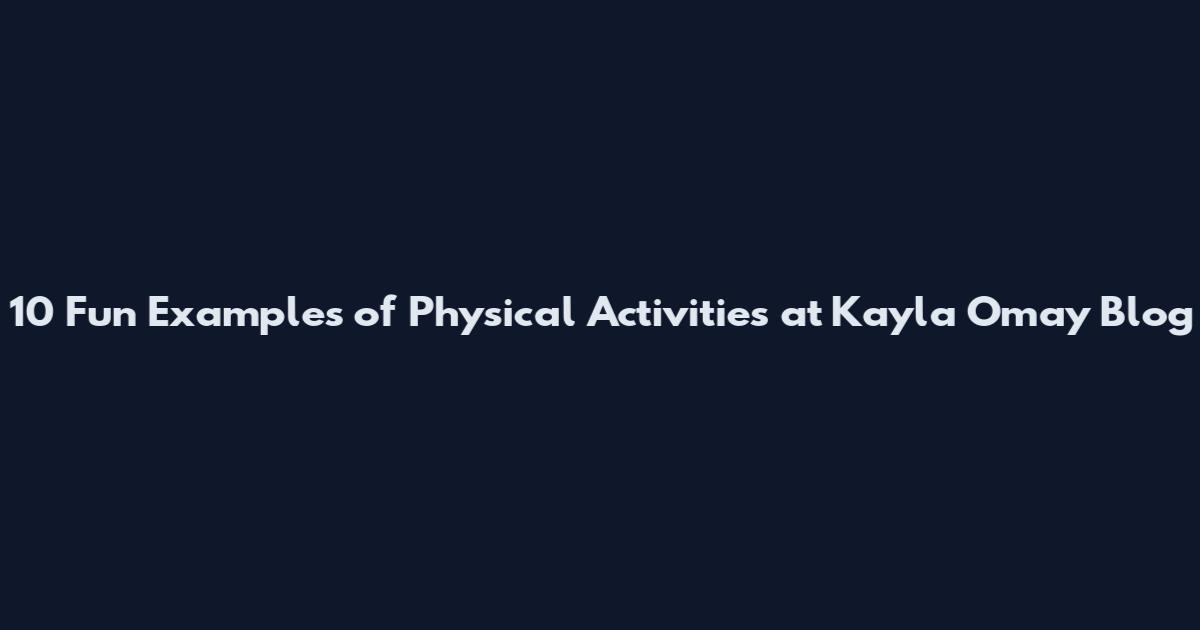 10 Fun Examples of Physical Activities at Kayla Omay Blog