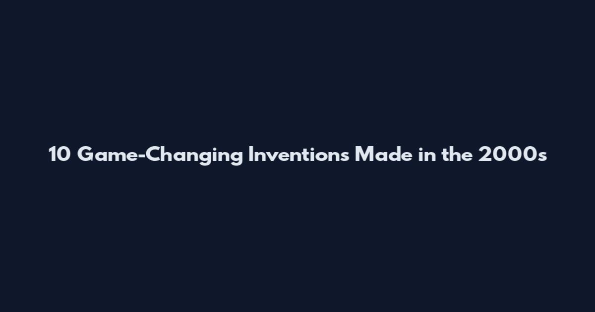 10 Game-Changing Inventions Made in the 2000s