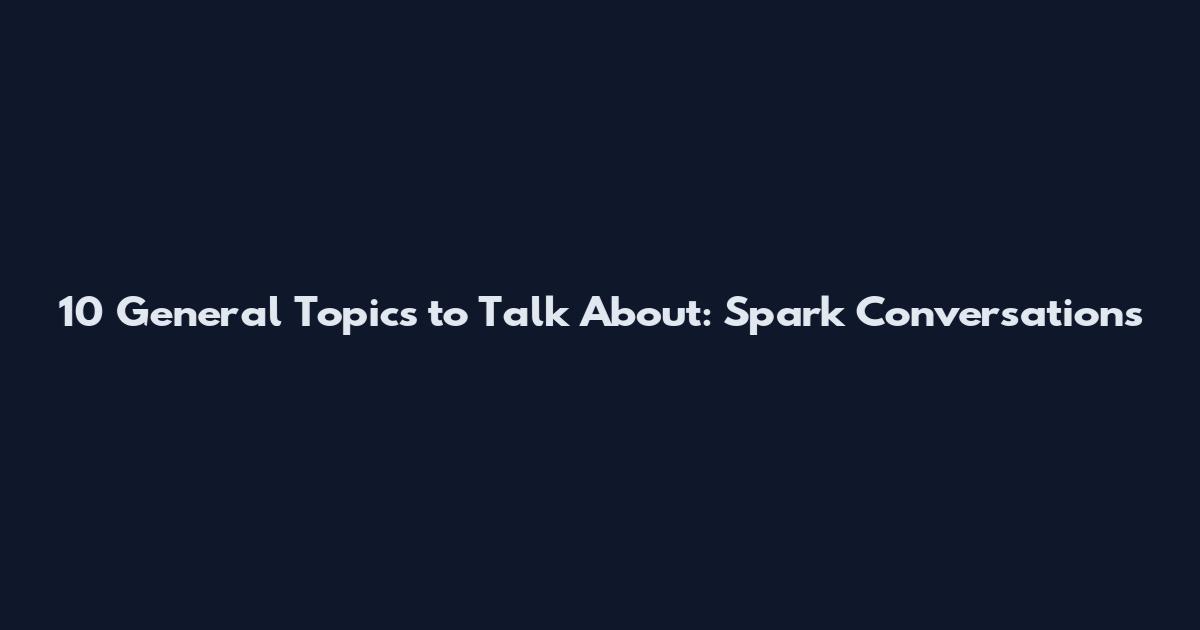 10 General Topics to Talk About: Spark Conversations
