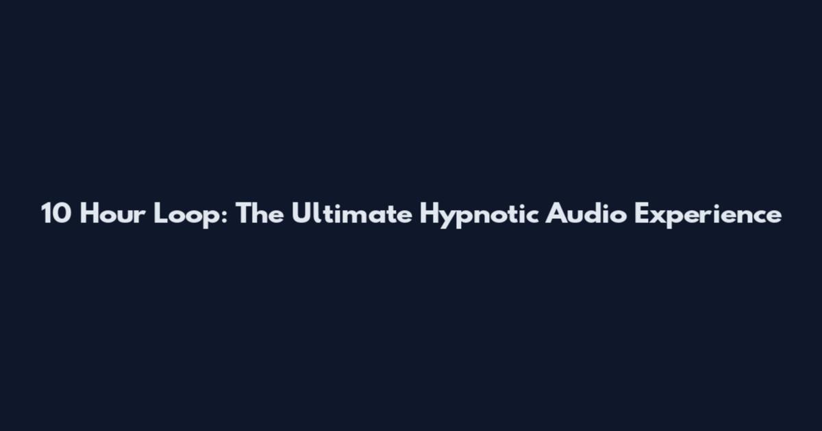10 Hour Loop: The Ultimate Hypnotic Audio Experience