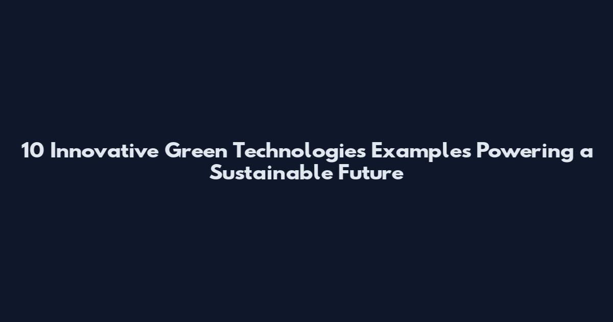 10 Innovative Green Technologies Examples Powering a Sustainable Future