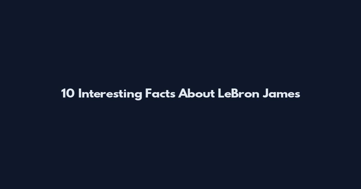10 Interesting Facts About LeBron James
