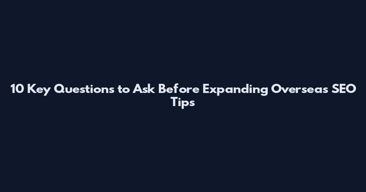 10 Key Questions to Ask Before Expanding Overseas SEO Tips