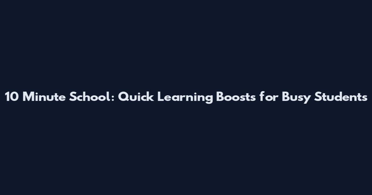 10 Minute School: Quick Learning Boosts for Busy Students