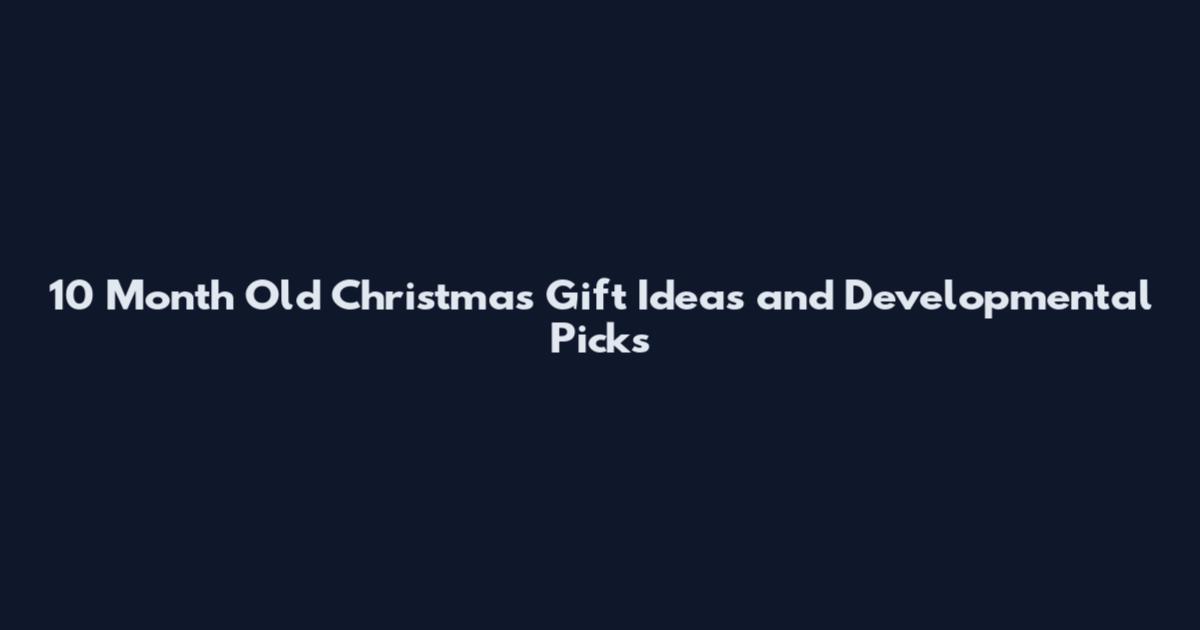 10 Month Old Christmas Gift Ideas and Developmental Picks