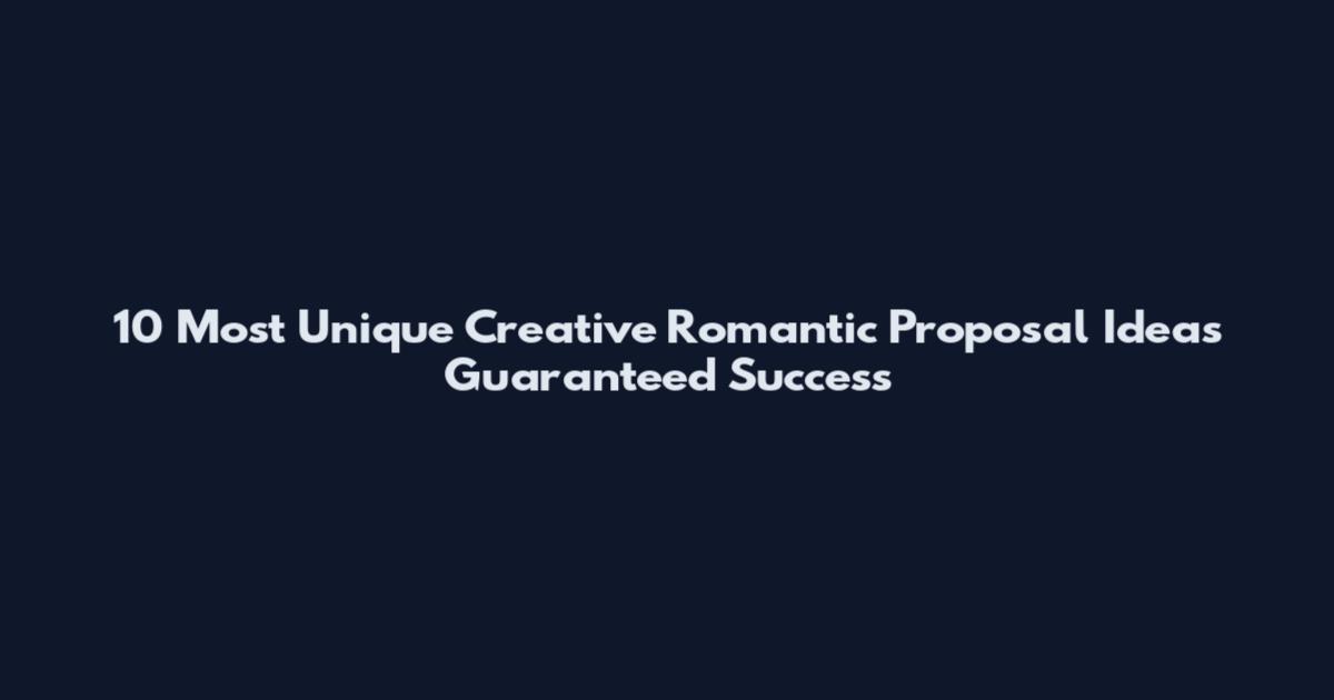 10 Most Unique Creative Romantic Proposal Ideas Guaranteed Success