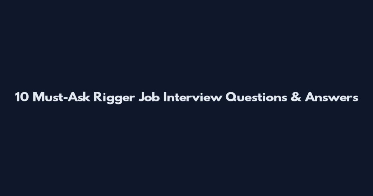 10 Must-Ask Rigger Job Interview Questions & Answers