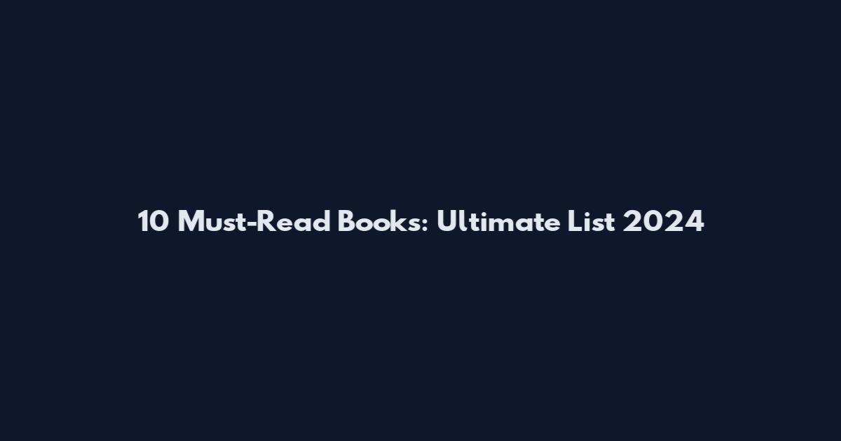 10 Must-Read Books: Ultimate List 2024