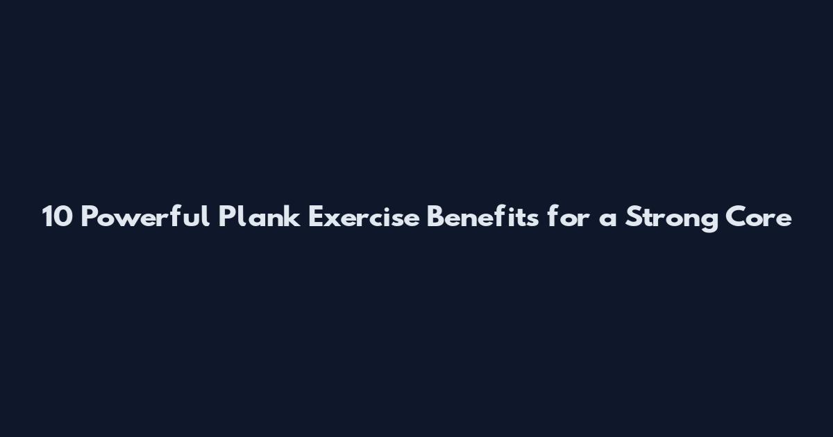 10 Powerful Plank Exercise Benefits for a Strong Core