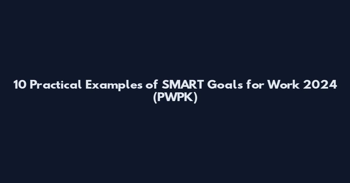 10 Practical Examples of SMART Goals for Work 2024 (PWPK)