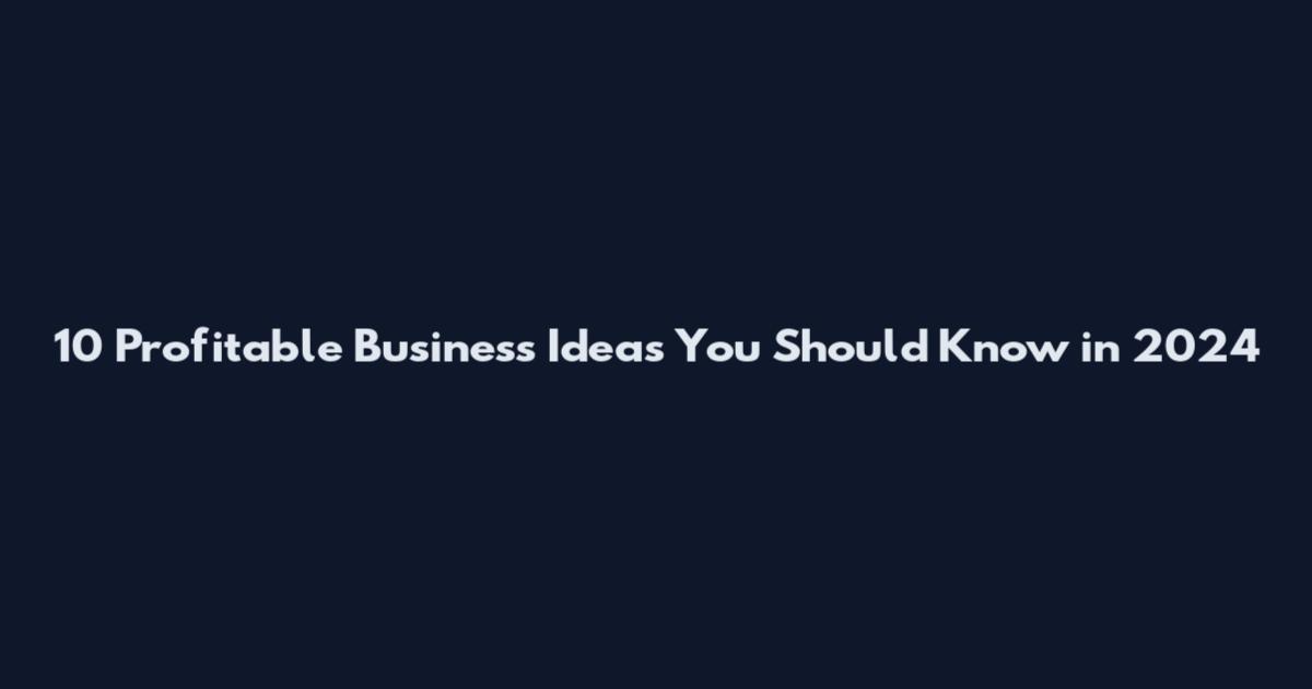 10 Profitable Business Ideas You Should Know in 2024