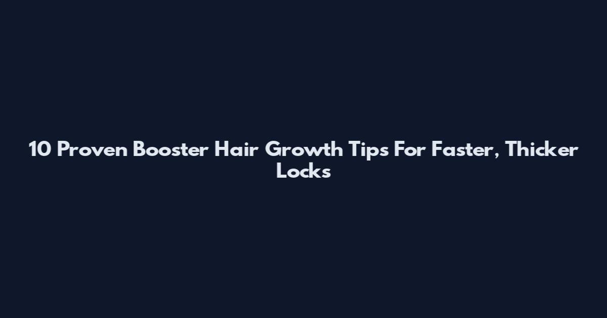 10 Proven Booster Hair Growth Tips For Faster, Thicker Locks