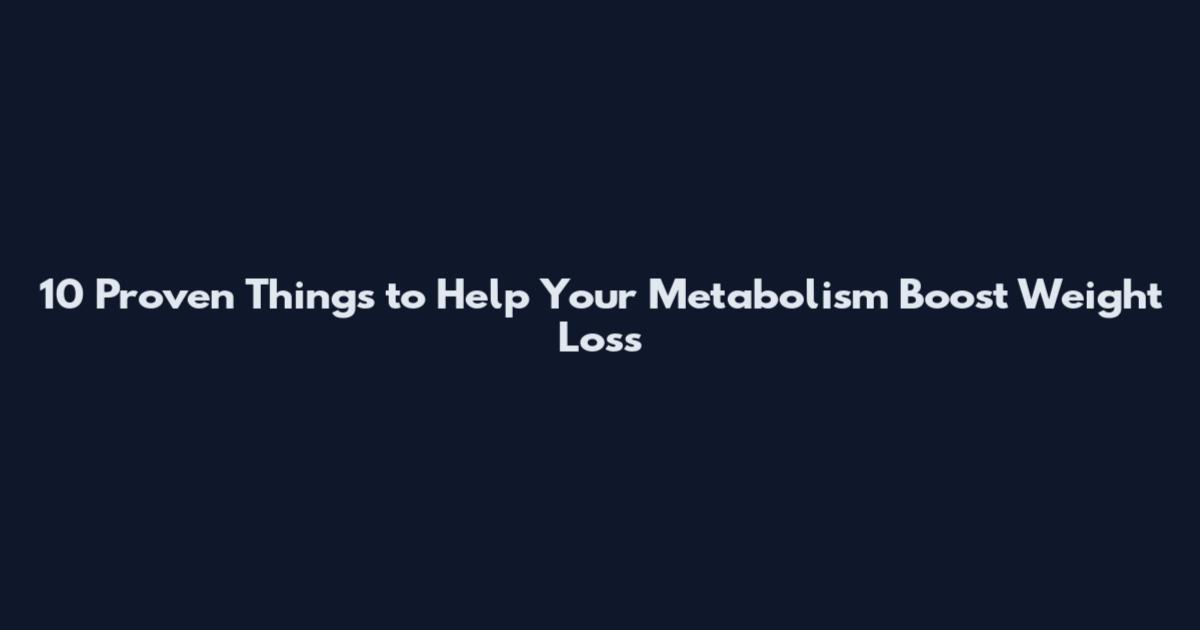 10 Proven Things to Help Your Metabolism Boost Weight Loss