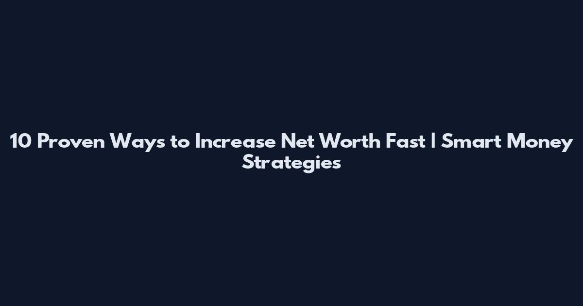 10 Proven Ways to Increase Net Worth Fast | Smart Money Strategies