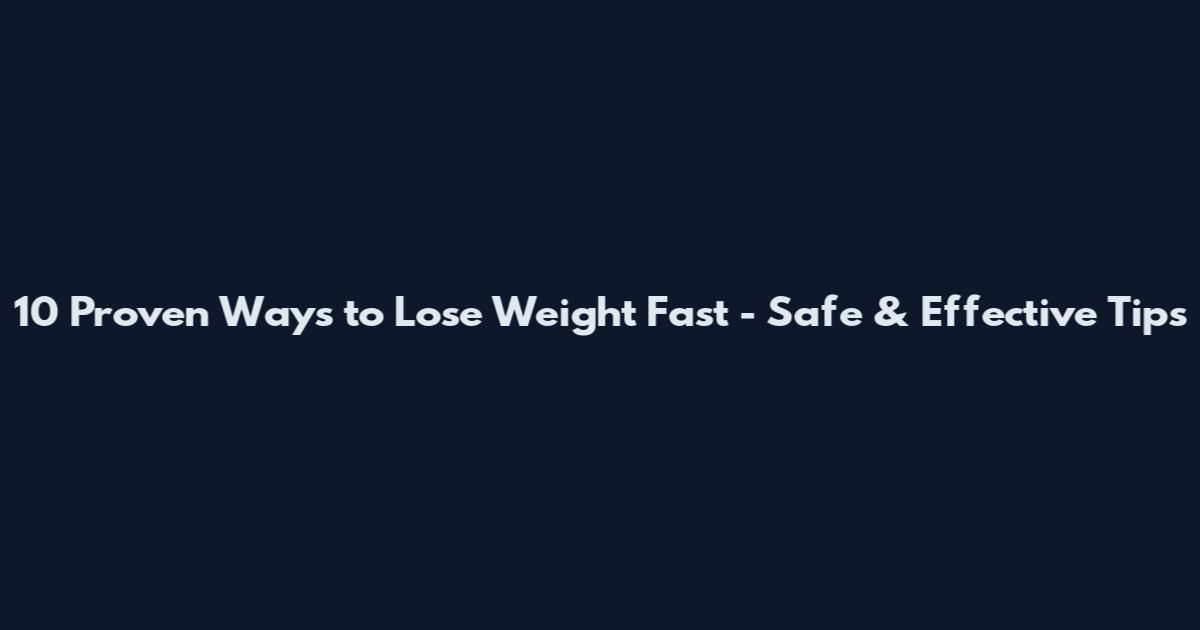 10 Proven Ways to Lose Weight Fast - Safe & Effective Tips