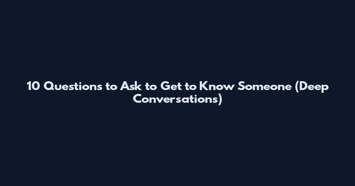 10 Questions to Ask to Get to Know Someone (Deep Conversations)