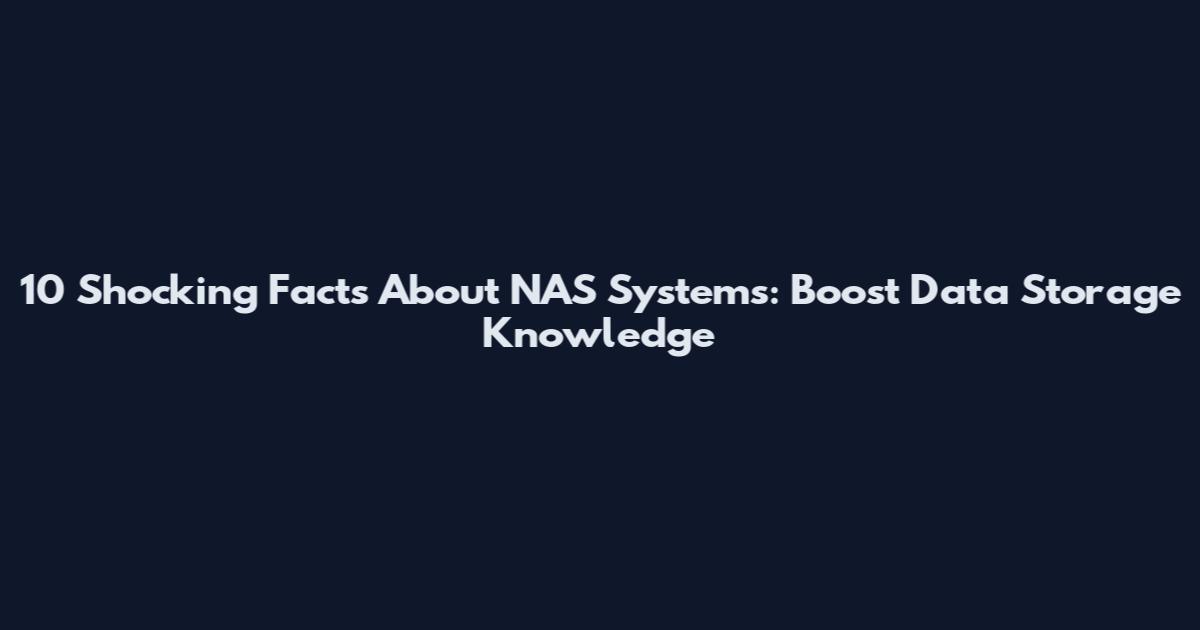 10 Shocking Facts About NAS Systems: Boost Data Storage Knowledge