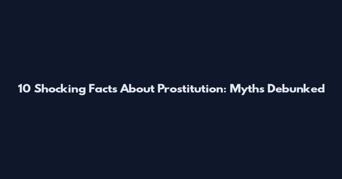 10 Shocking Facts About Prostitution: Myths Debunked