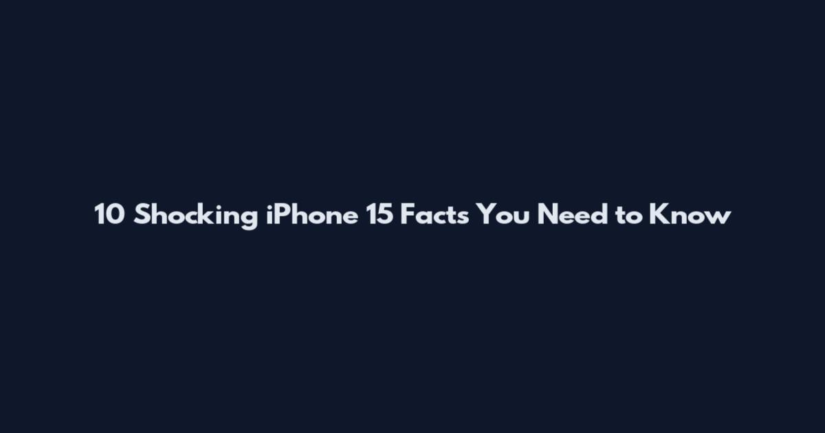 10 Shocking iPhone 15 Facts You Need to Know