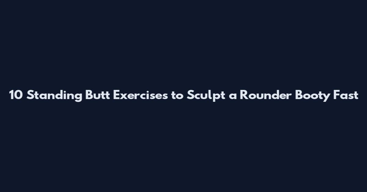 10 Standing Butt Exercises to Sculpt a Rounder Booty Fast