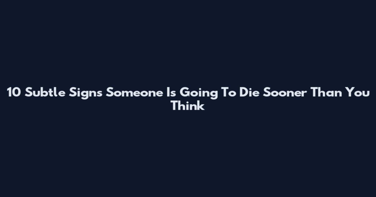10 Subtle Signs Someone Is Going To Die Sooner Than You Think