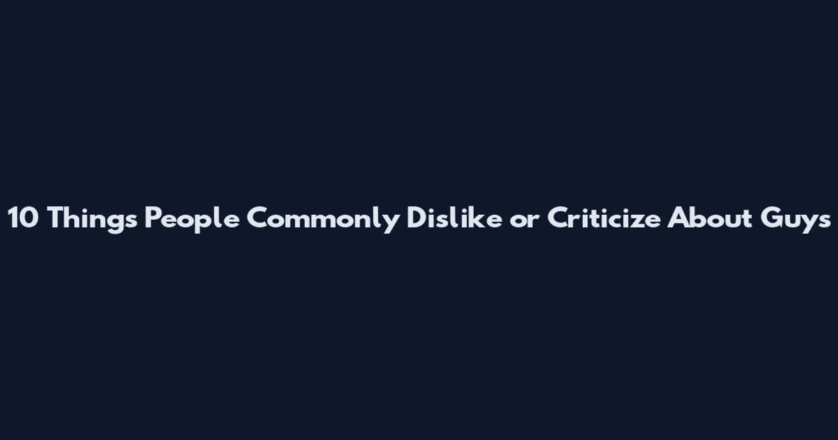 10 Things People Commonly Dislike or Criticize About Guys