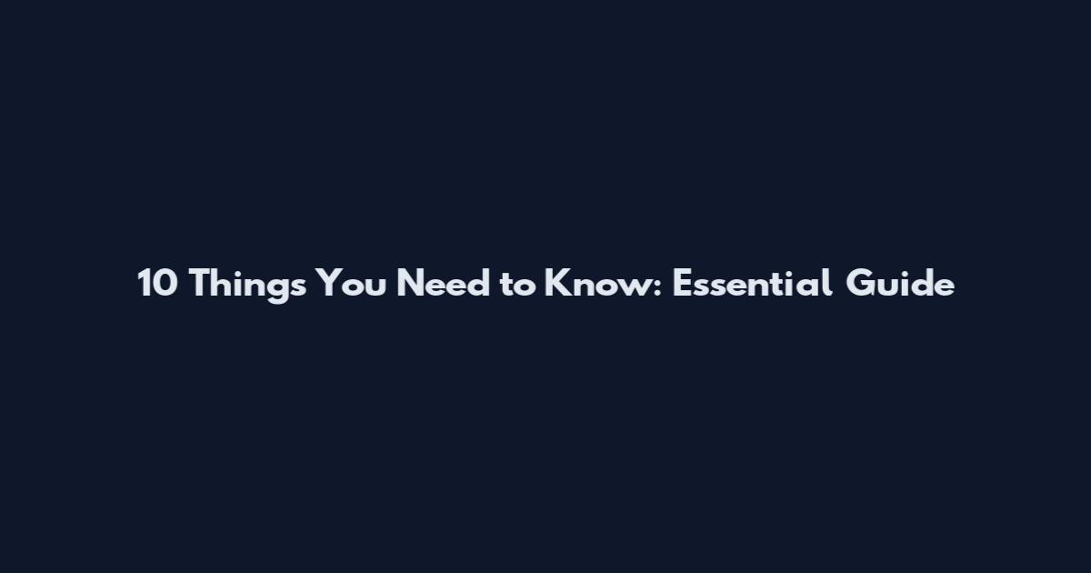 10 Things You Need to Know: Essential Guide