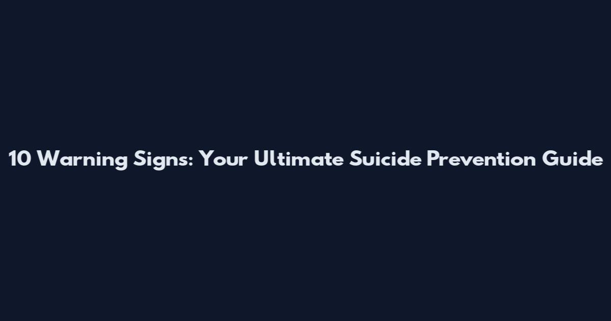 10 Warning Signs: Your Ultimate Suicide Prevention Guide