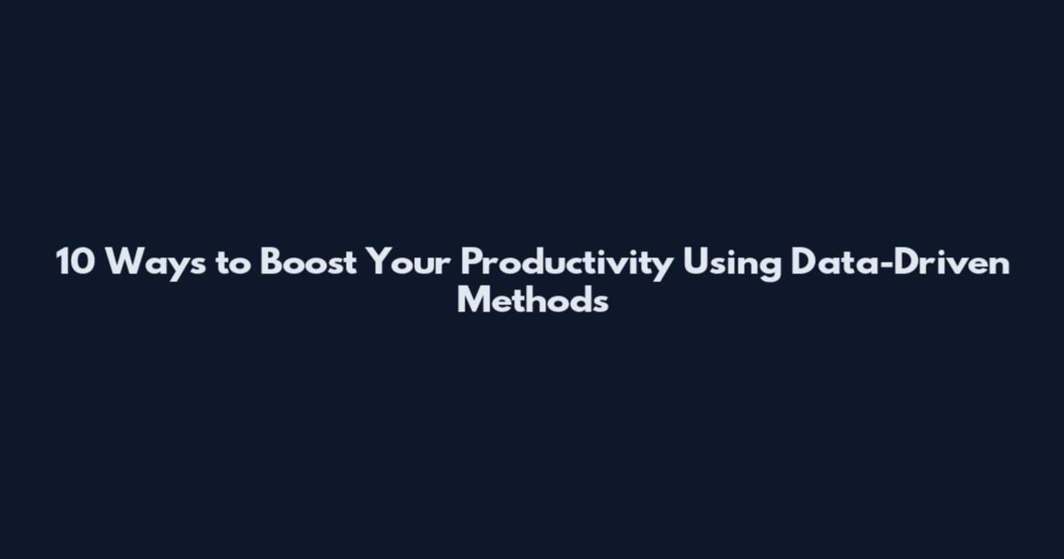 10 Ways to Boost Your Productivity Using Data-Driven Methods